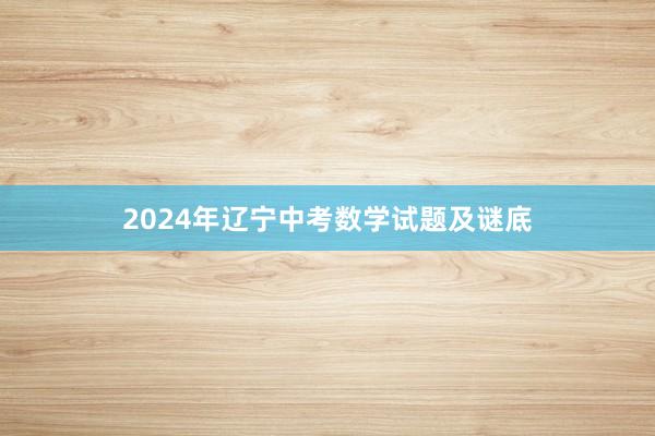 2024年辽宁中考数学试题及谜底