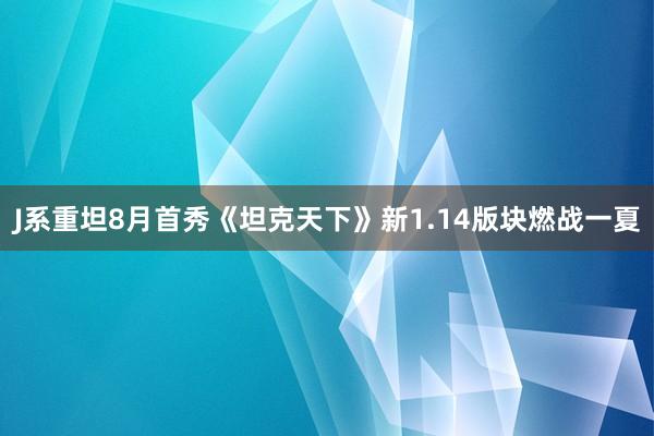 J系重坦8月首秀《坦克天下》新1.14版块燃战一夏