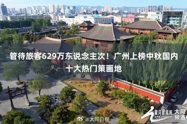 管待旅客629万东说念主次！广州上榜中秋国内十大热门策画地