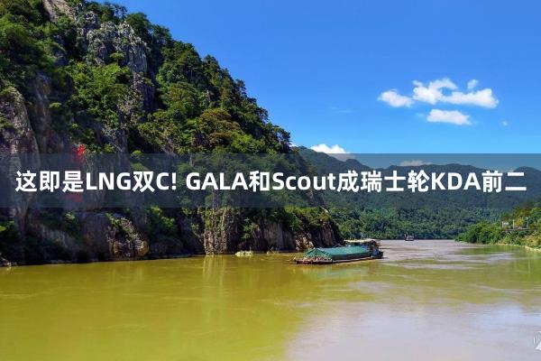 这即是LNG双C! GALA和Scout成瑞士轮KDA前二