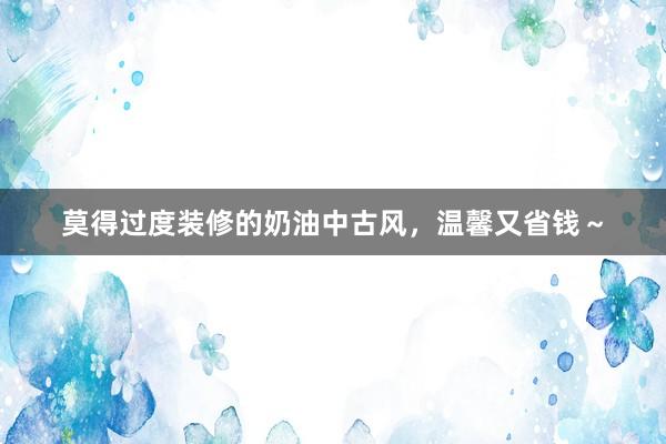 莫得过度装修的奶油中古风，温馨又省钱～