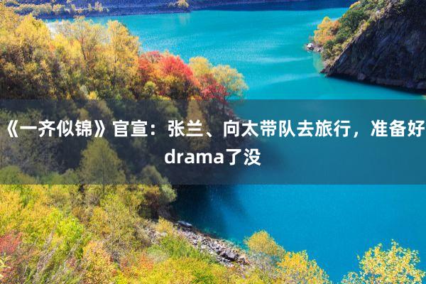 《一齐似锦》官宣：张兰、向太带队去旅行，准备好drama了没