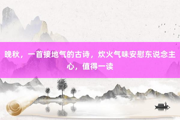 晚秋，一首接地气的古诗，炊火气味安慰东说念主心，值得一读