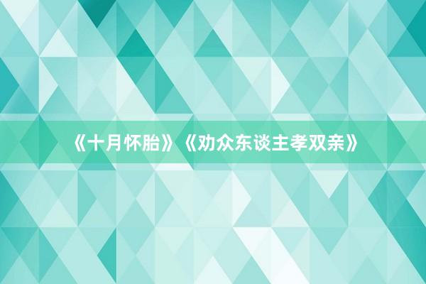 《十月怀胎》《劝众东谈主孝双亲》