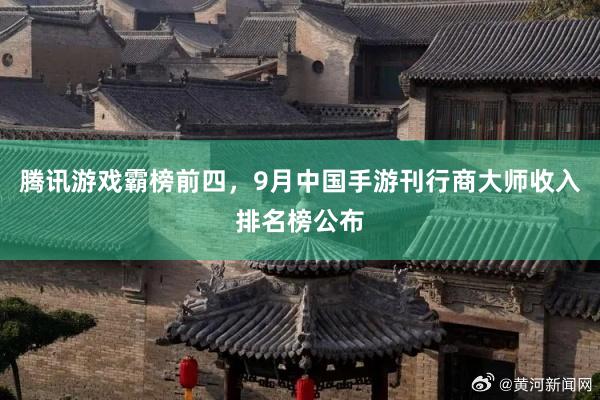 腾讯游戏霸榜前四，9月中国手游刊行商大师收入排名榜公布