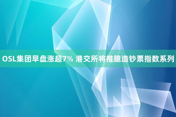 OSL集团早盘涨超7% 港交所将推臆造钞票指数系列