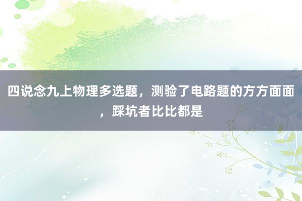 四说念九上物理多选题，测验了电路题的方方面面，踩坑者比比都是