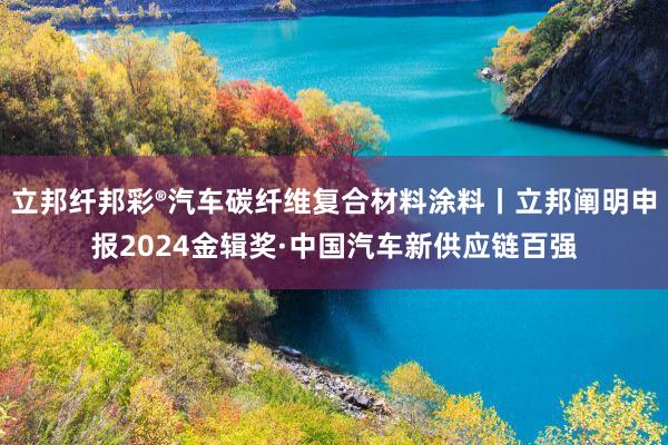 立邦纤邦彩®汽车碳纤维复合材料涂料丨立邦阐明申报2024金辑奖·中国汽车新供应链百强